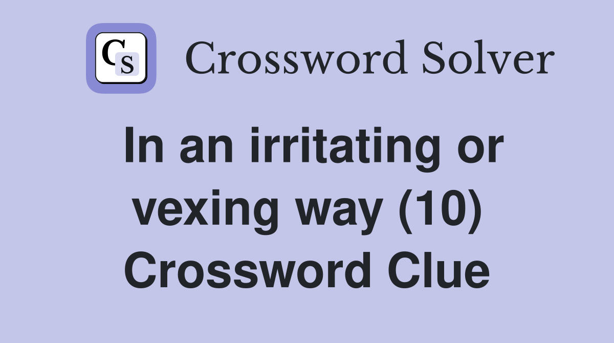 In an irritating or vexing way (10) Crossword Clue