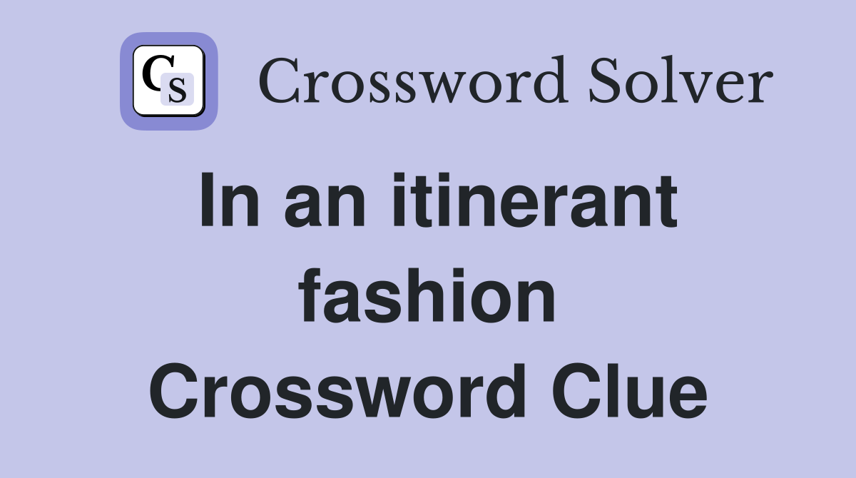 In an itinerant fashion Crossword Clue