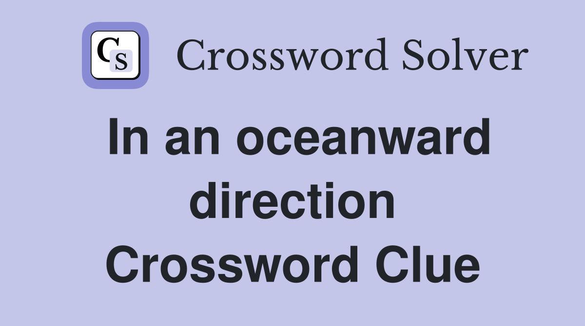 In an oceanward direction Crossword Clue