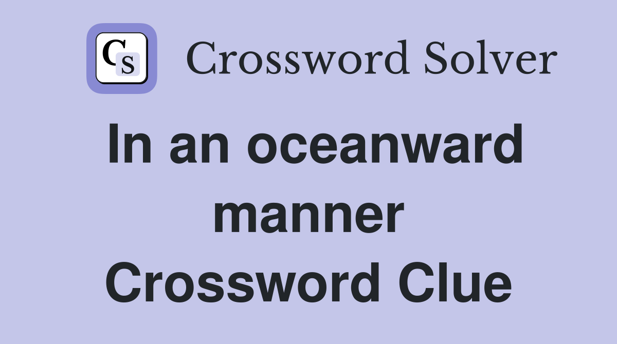 In an oceanward manner Crossword Clue