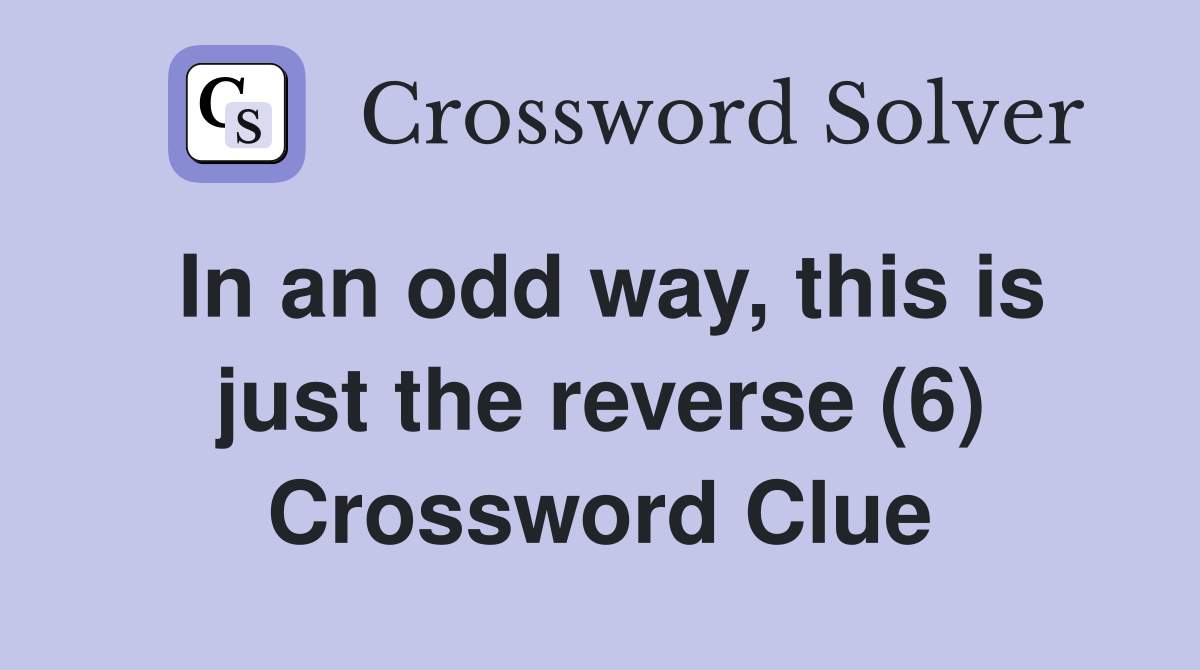 In an odd way, this is just the reverse (6) Crossword Clue