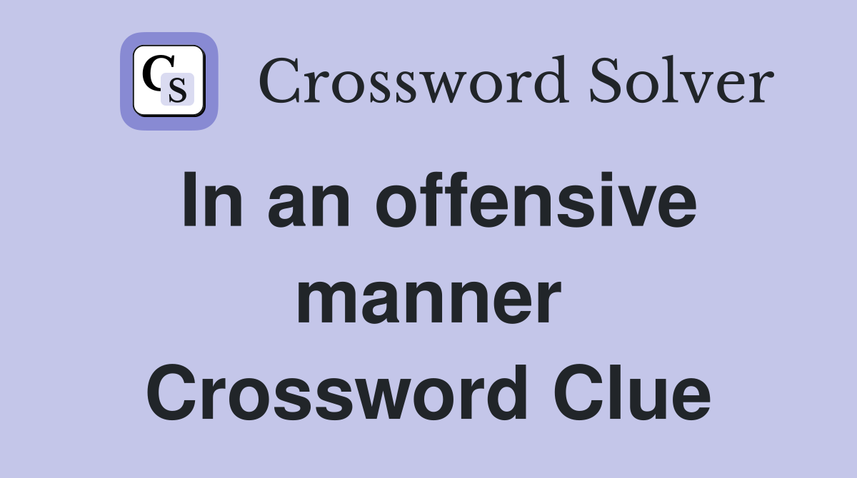 In an offensive manner Crossword Clue