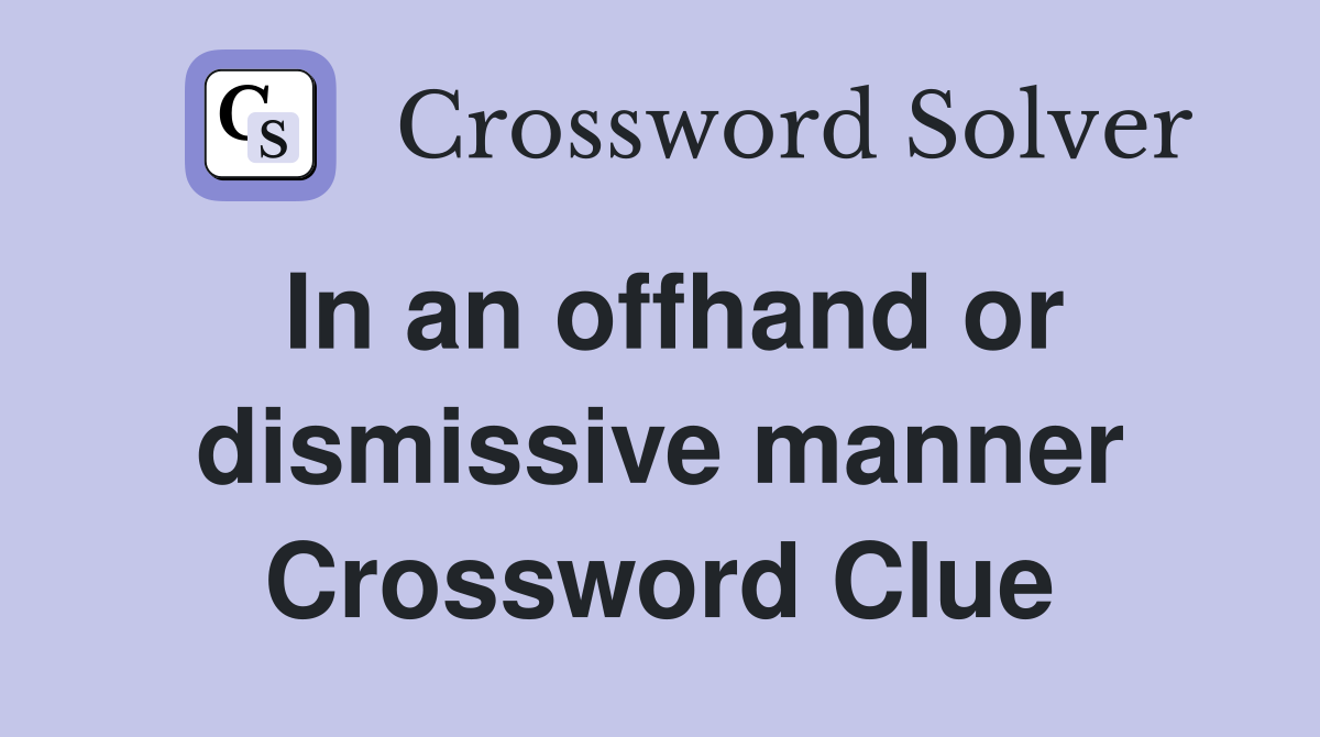 In an offhand or dismissive manner Crossword Clue