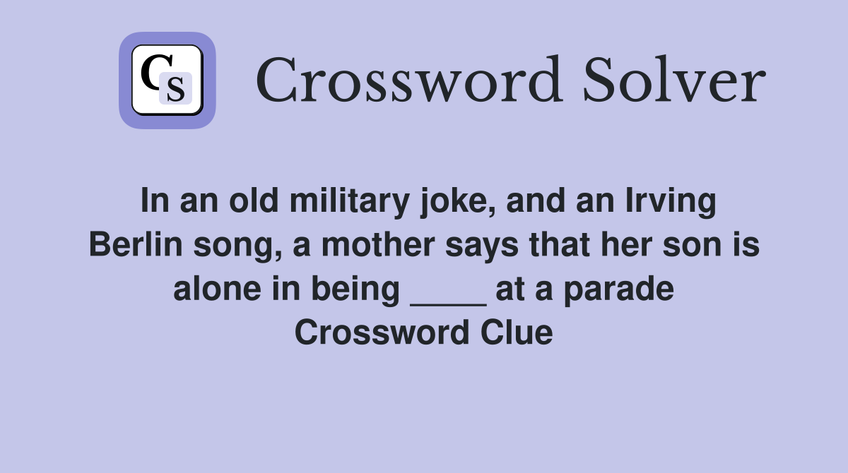 In an old military joke, and an Irving Berlin song, a mother says that her son is alone in being ____ at a parade Crossword Clue