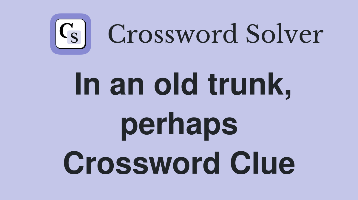 In an old trunk, perhaps Crossword Clue