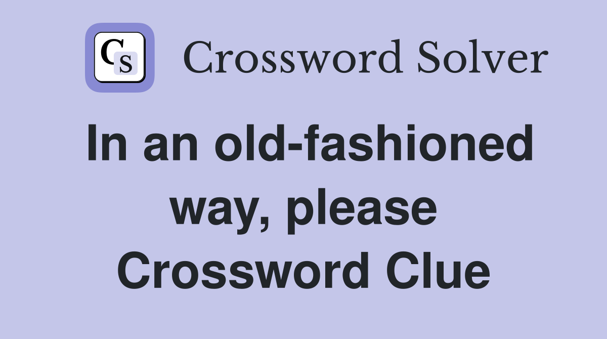 In an old-fashioned way, please Crossword Clue