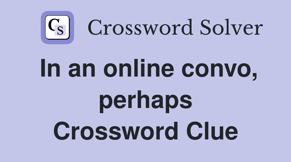 In an online convo, perhaps Crossword Clue