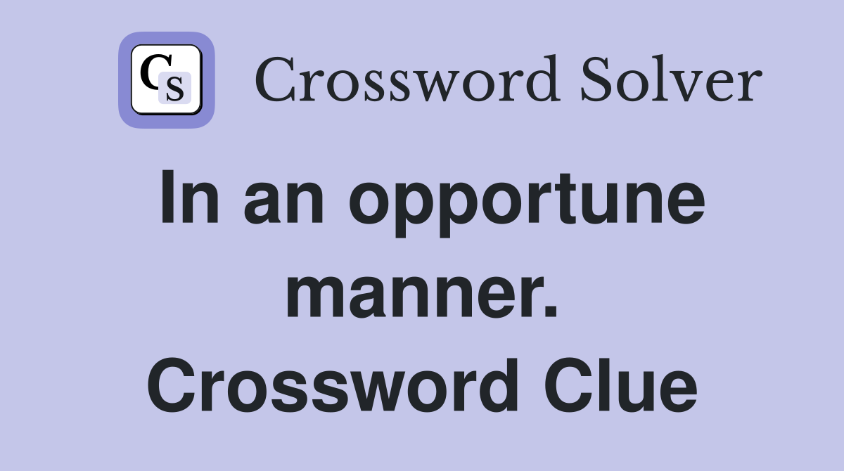 In an opportune manner. Crossword Clue