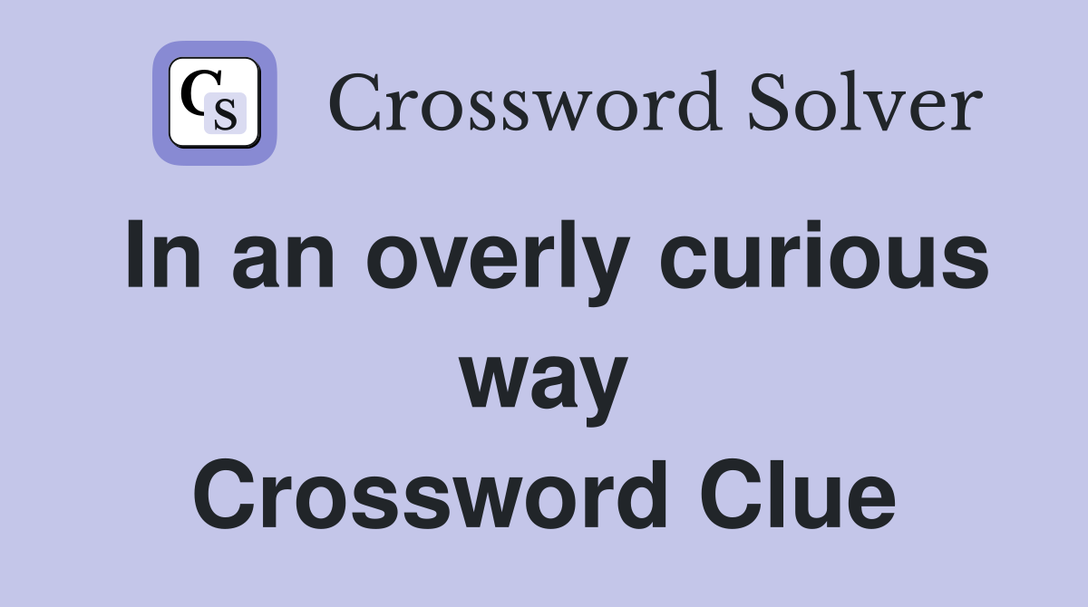In an overly curious way Crossword Clue