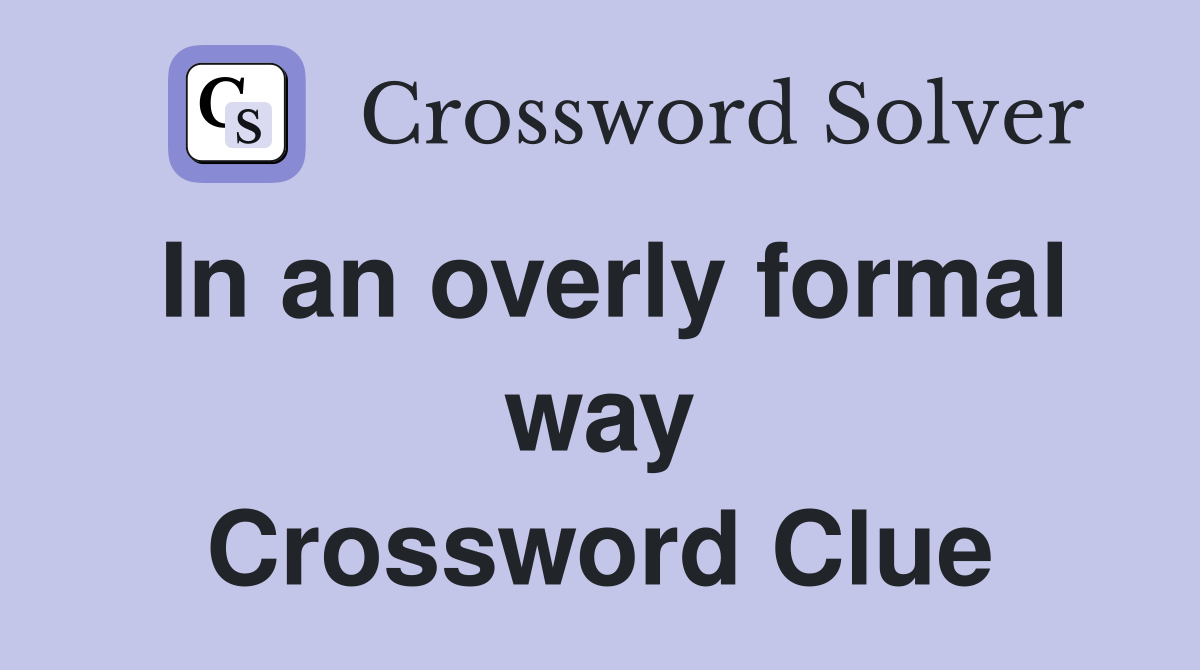 In an overly formal way Crossword Clue