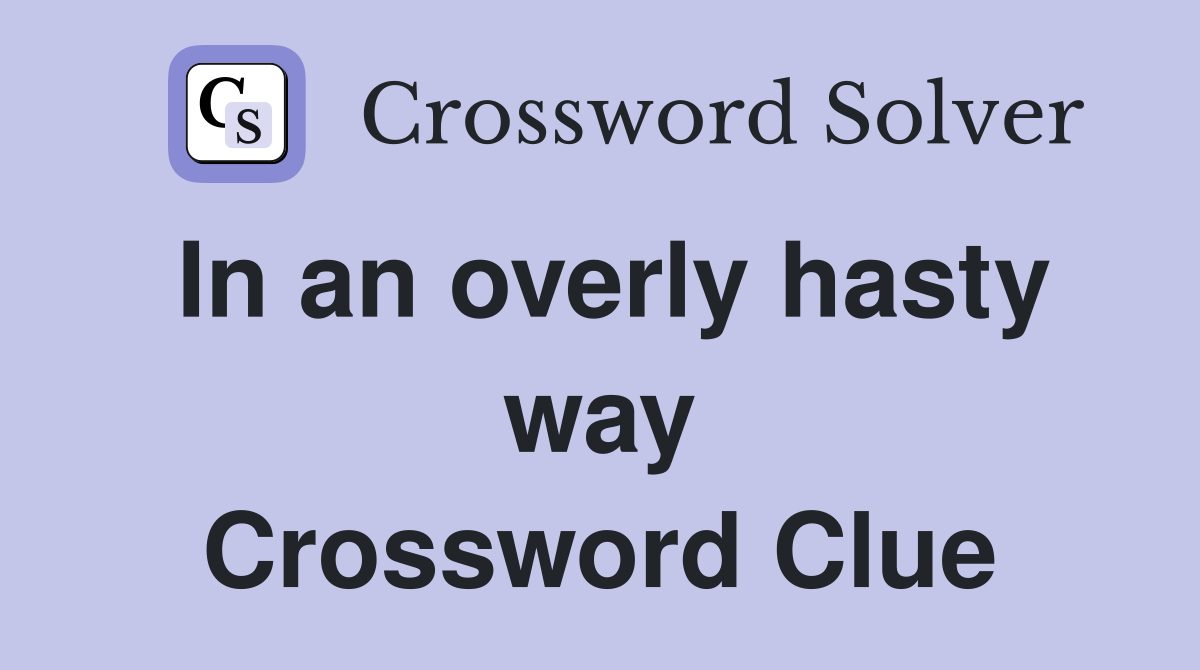 In an overly hasty way Crossword Clue