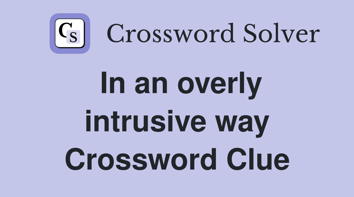 In an overly intrusive way Crossword Clue