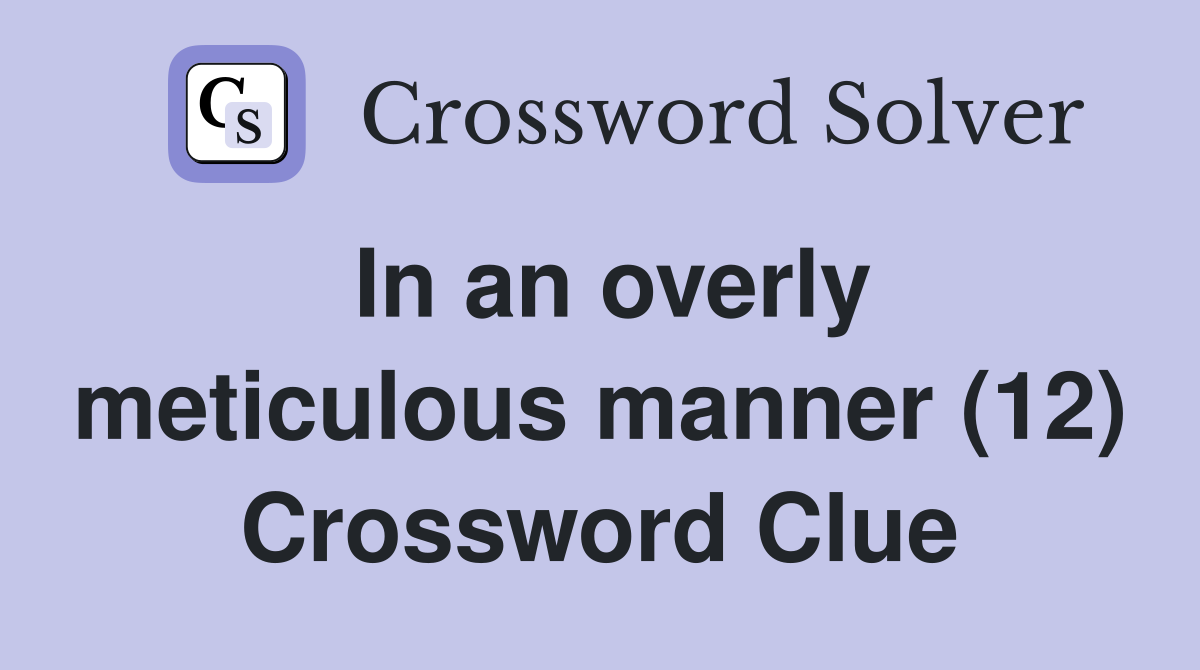 In an overly meticulous manner (12) Crossword Clue