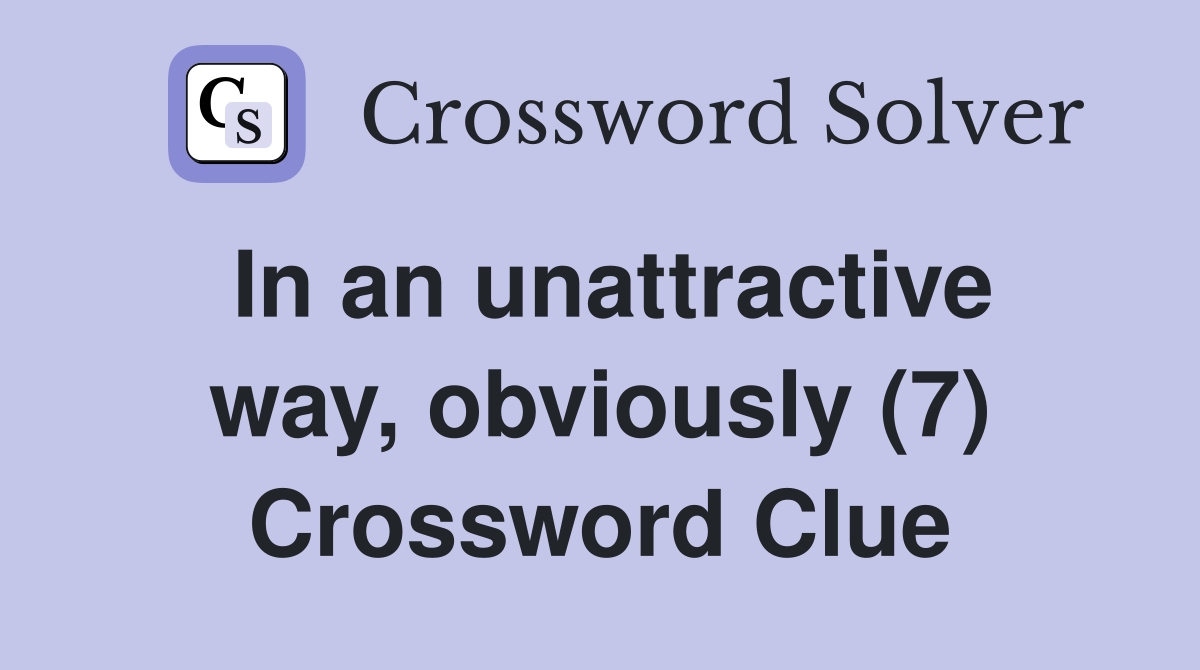 In an unattractive way, obviously (7) Crossword Clue