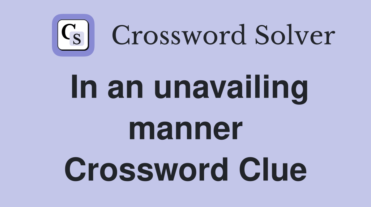 In an unavailing manner Crossword Clue