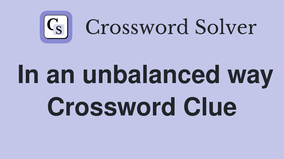 In an unbalanced way Crossword Clue