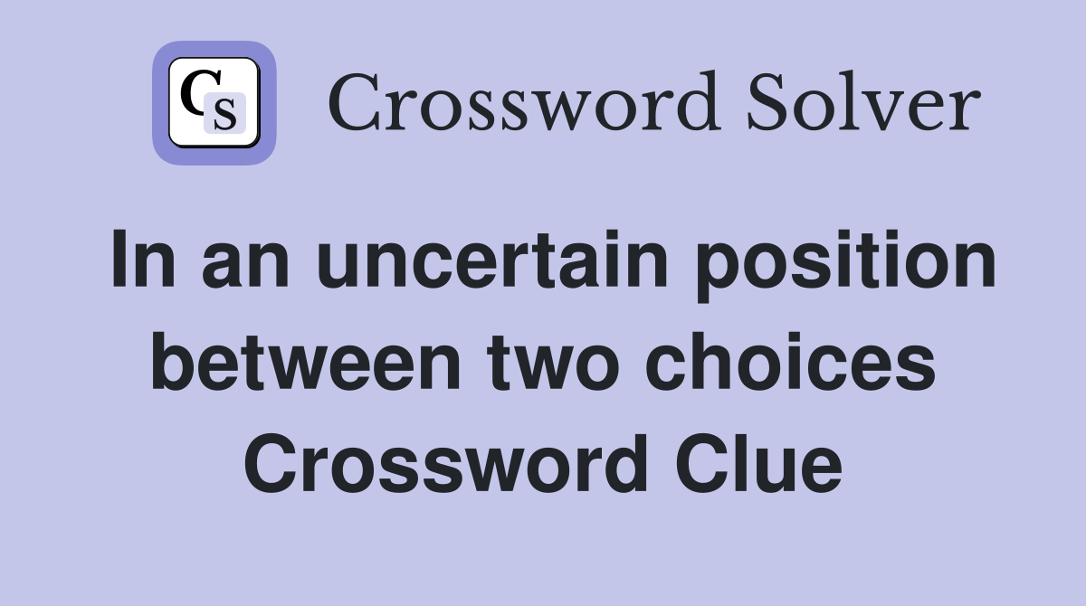 In an uncertain position between two choices Crossword Clue