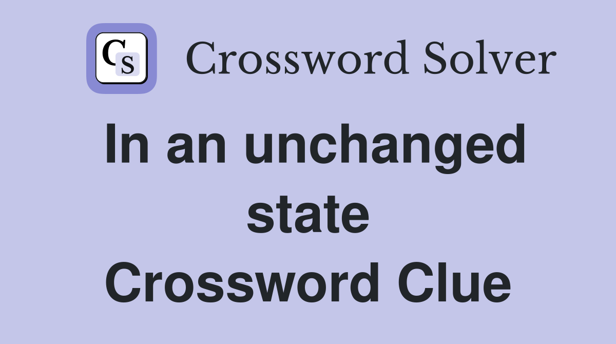 In an unchanged state Crossword Clue