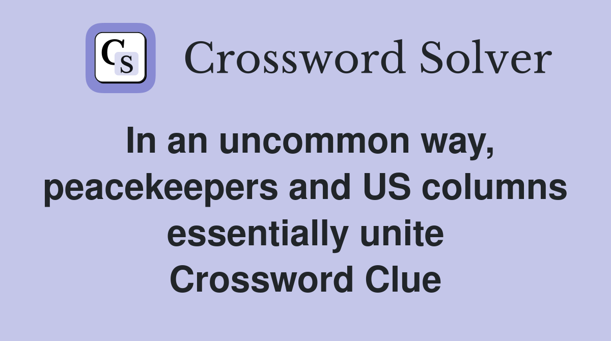 In an uncommon way, peacekeepers and US columns essentially unite Crossword Clue