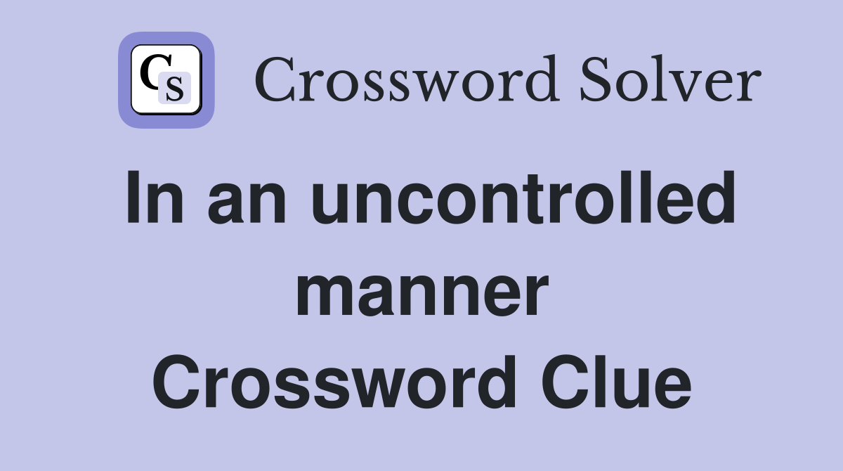 In an uncontrolled manner Crossword Clue