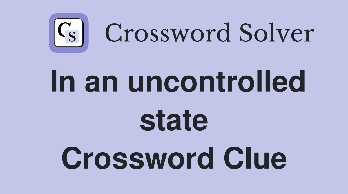 In an uncontrolled state Crossword Clue