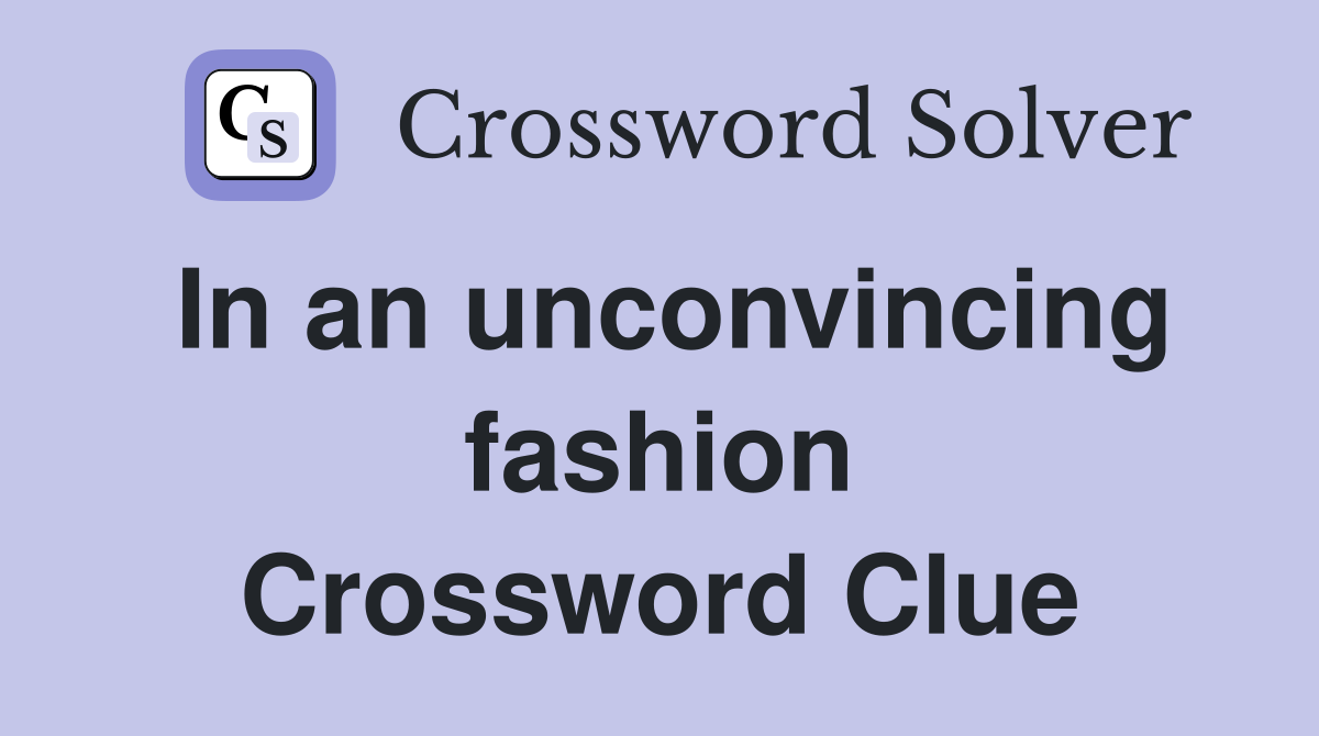 In an unconvincing fashion Crossword Clue