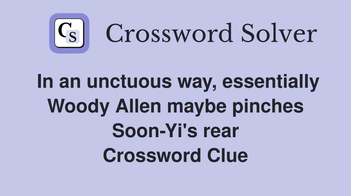In an unctuous way, essentially Woody Allen maybe pinches Soon-Yi's rear Crossword Clue