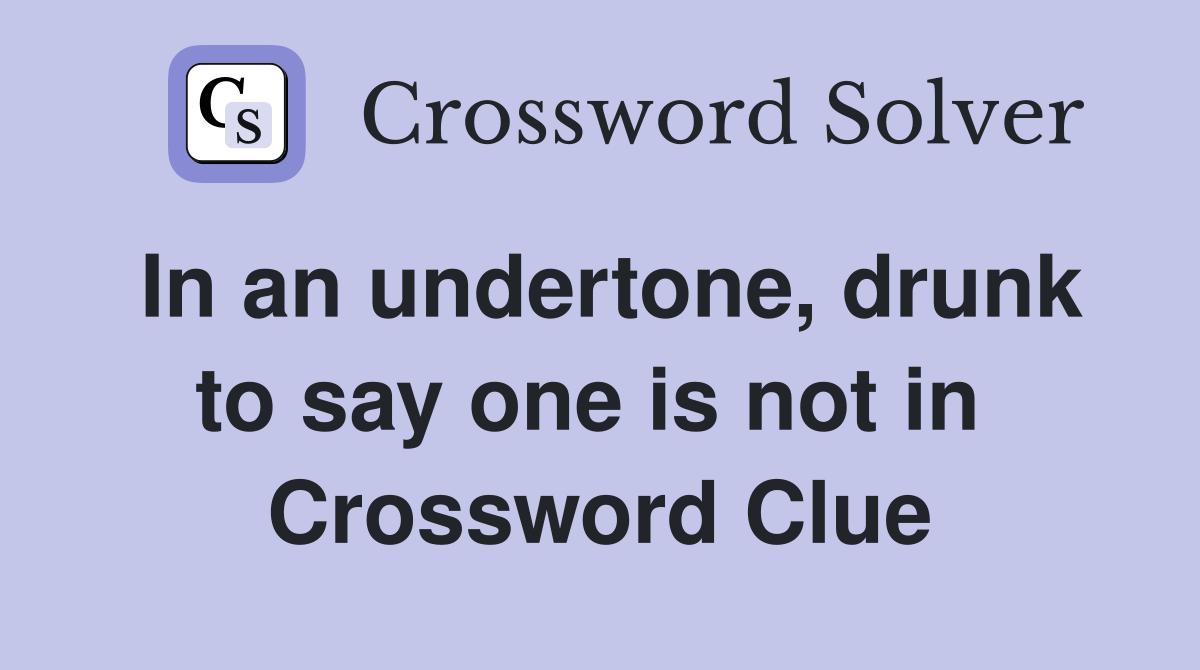 In an undertone, drunk to say one is not in  Crossword Clue