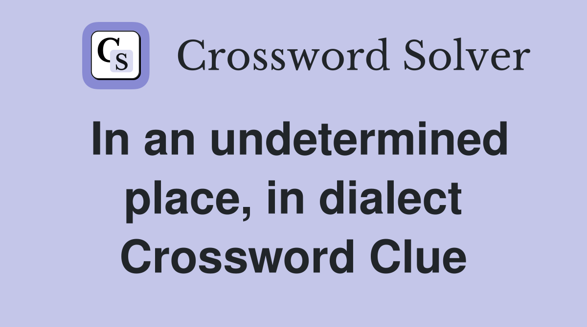 In an undetermined place, in dialect Crossword Clue