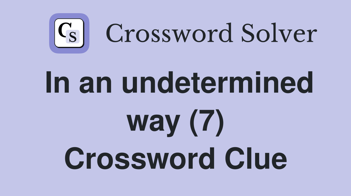 In an undetermined way (7) Crossword Clue