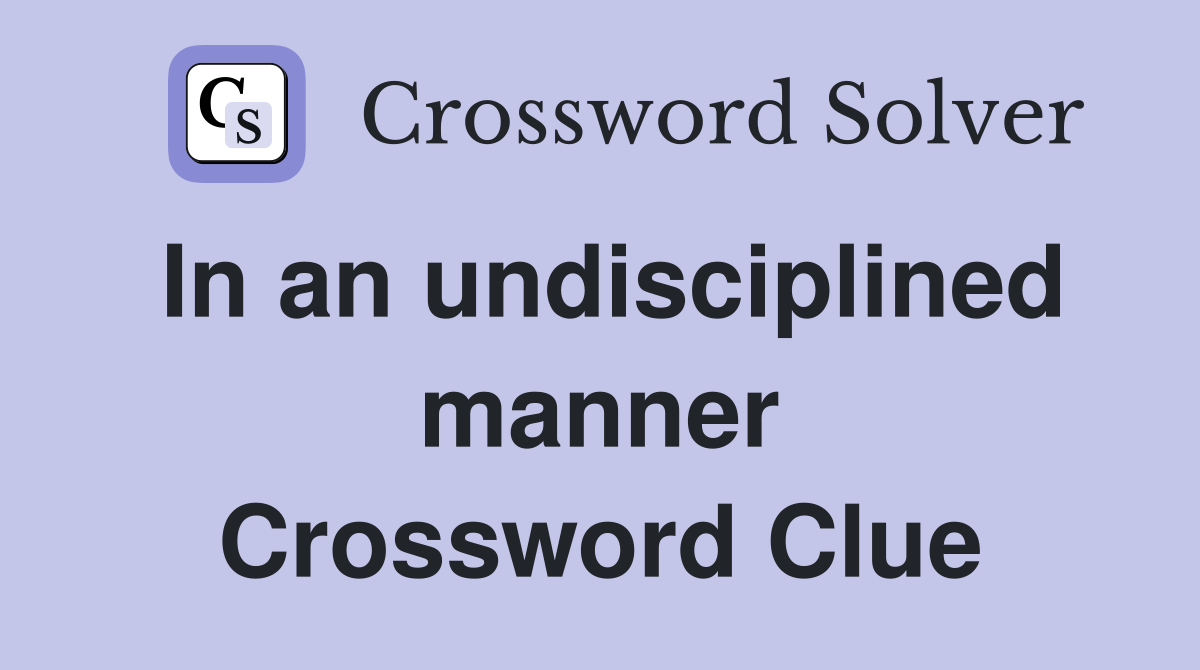 In an undisciplined manner Crossword Clue