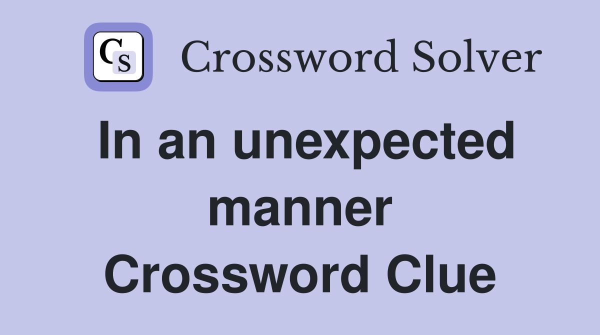 In an unexpected manner Crossword Clue