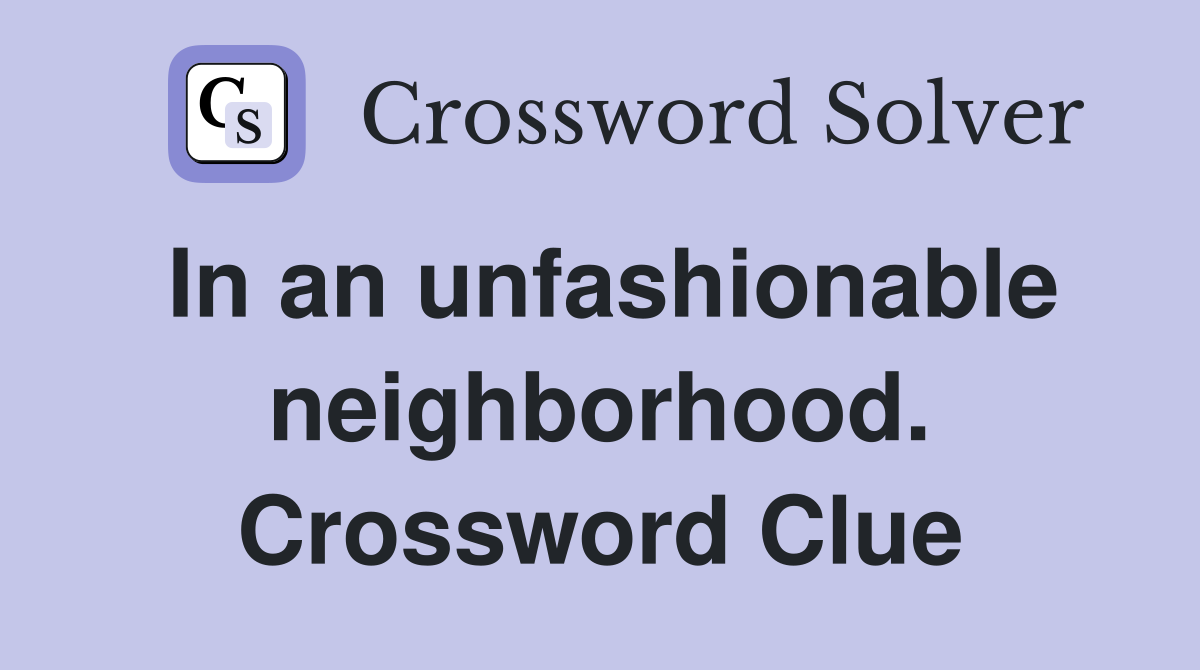 In an unfashionable neighborhood. Crossword Clue