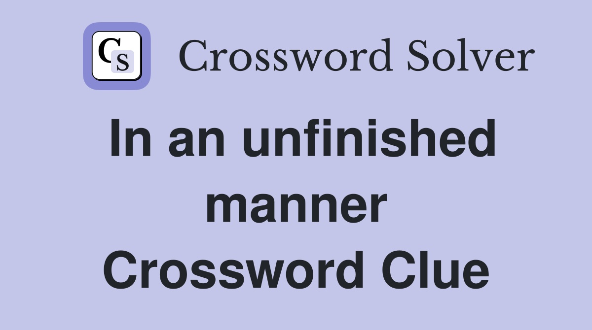 In an unfinished manner Crossword Clue