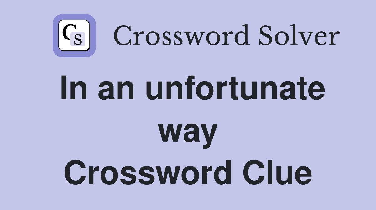 In an unfortunate way Crossword Clue