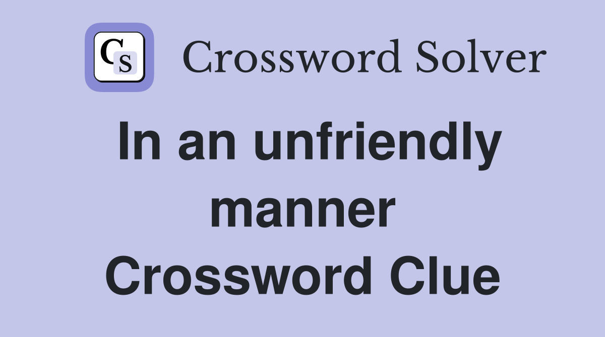 In an unfriendly manner Crossword Clue