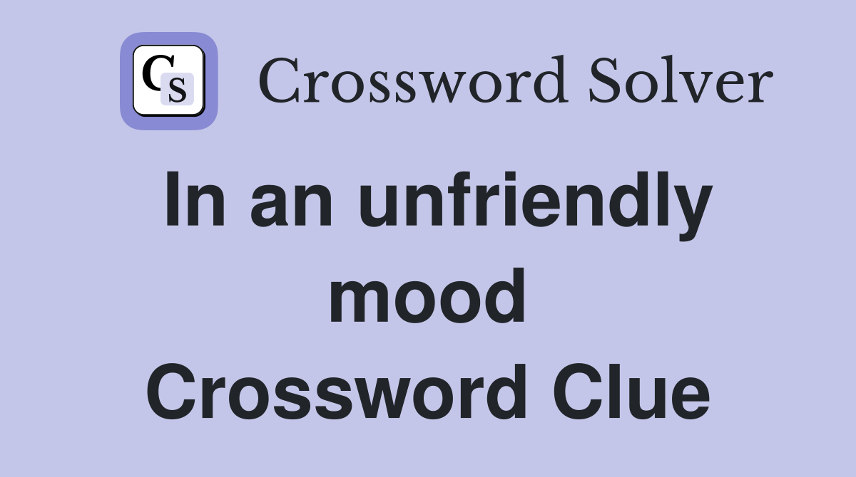 In an unfriendly mood Crossword Clue