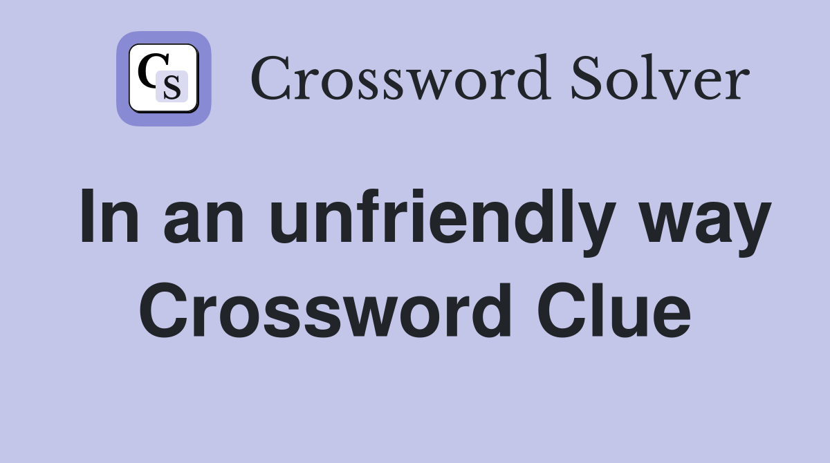 In an unfriendly way Crossword Clue