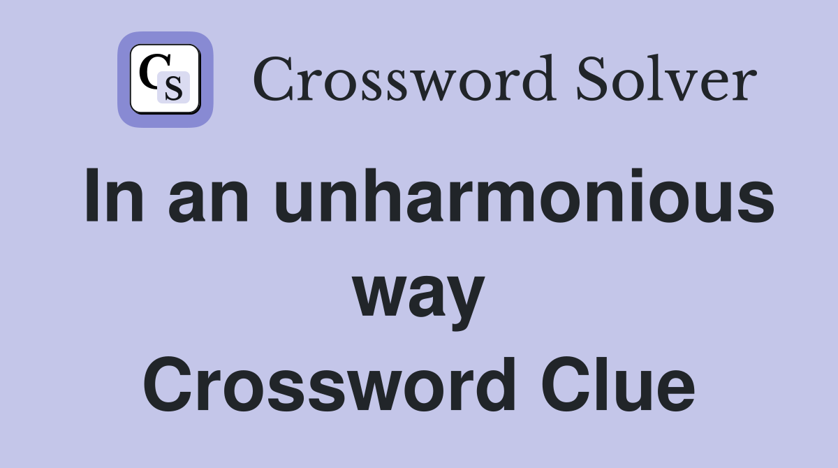 In an unharmonious way Crossword Clue