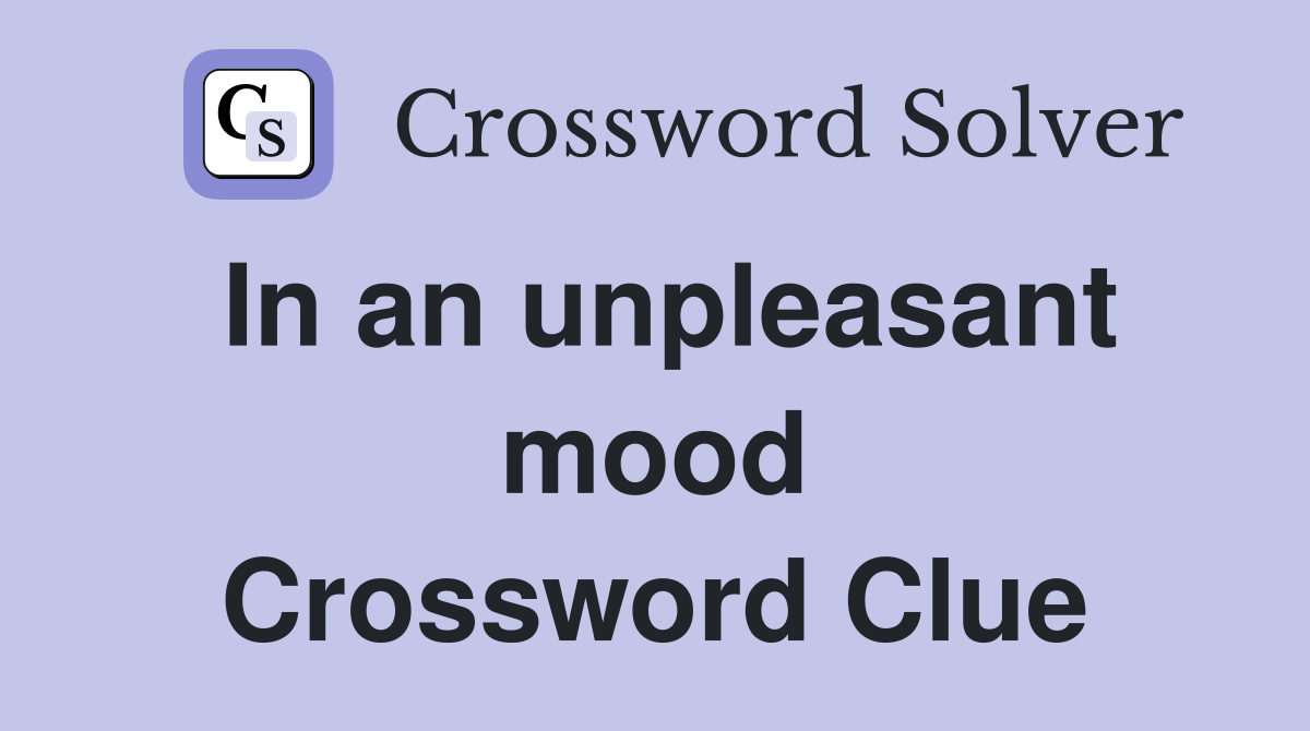 In an unpleasant mood Crossword Clue