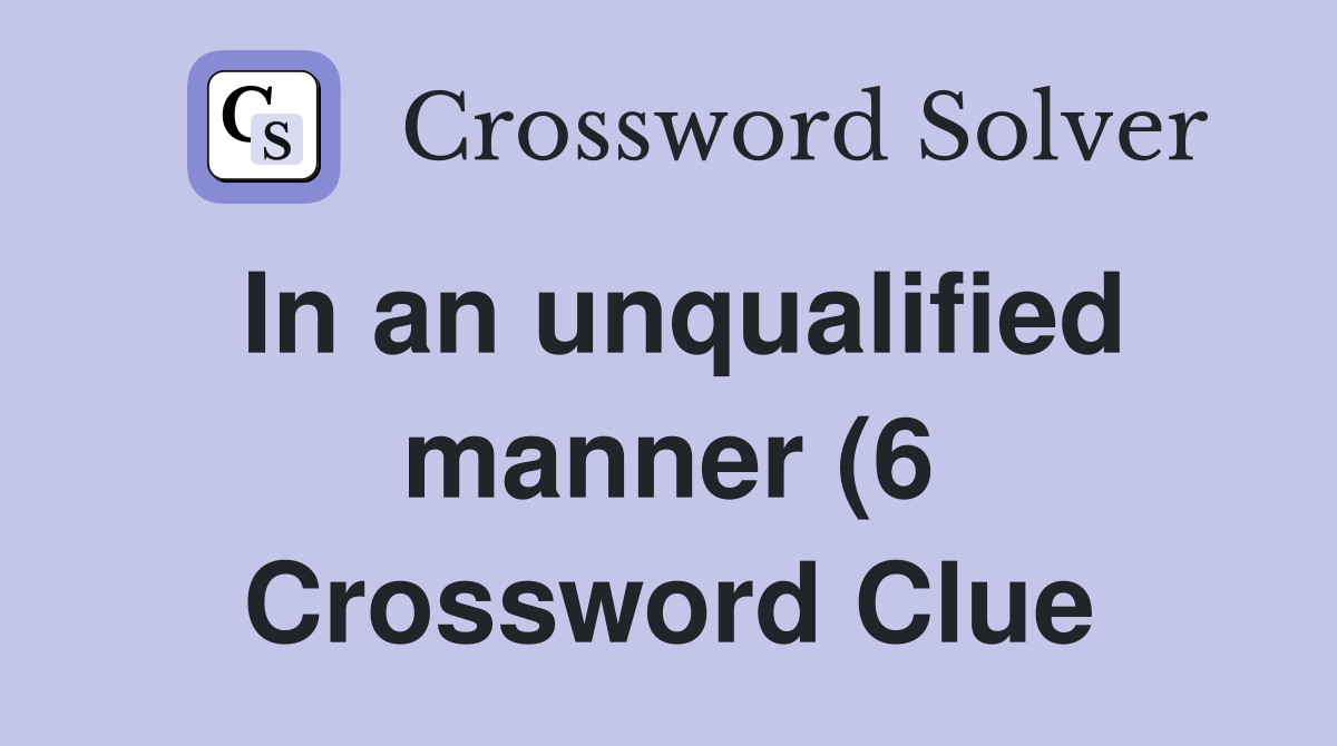 In an unqualified manner (6) Crossword Clue Answers Crossword Solver In an unqualified manner (6) Crossword Clue Answers Crossword Solver