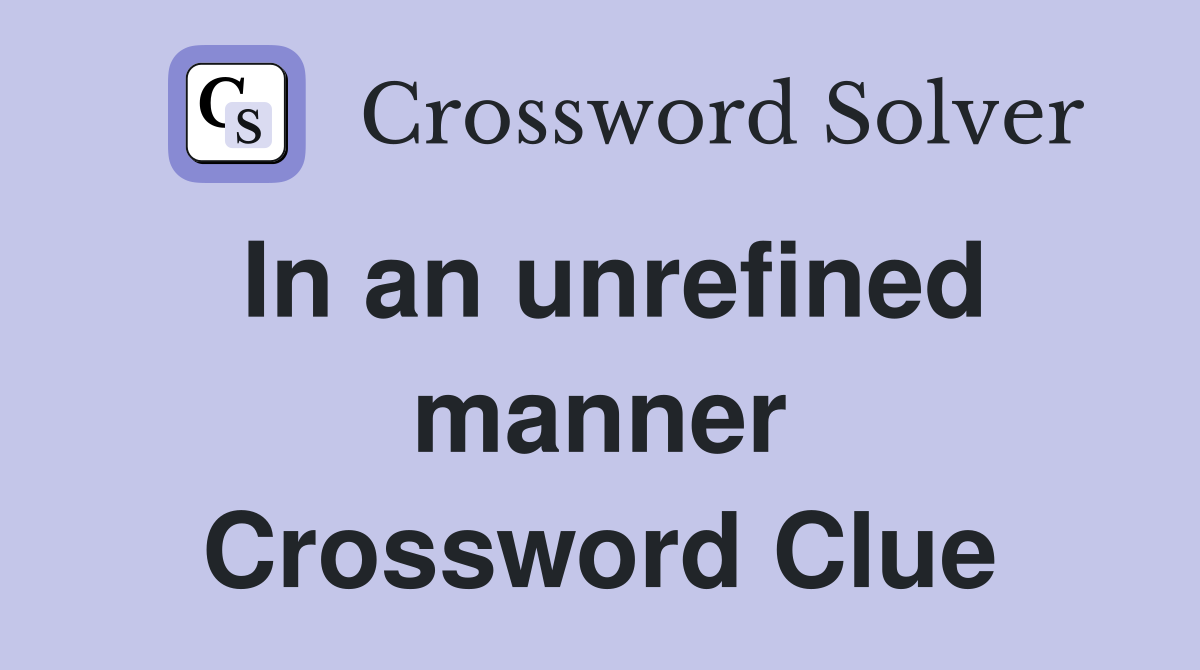 In an unrefined manner Crossword Clue