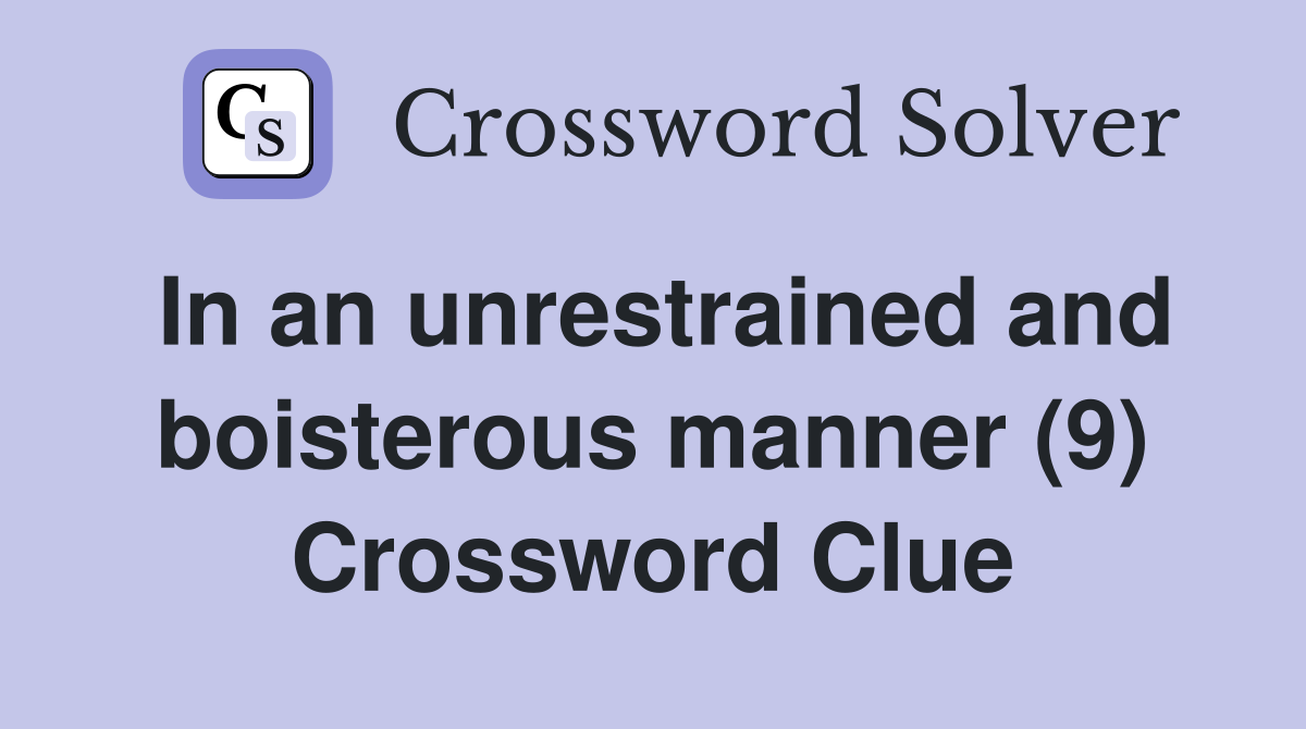 In an unrestrained and boisterous manner (9) Crossword Clue
