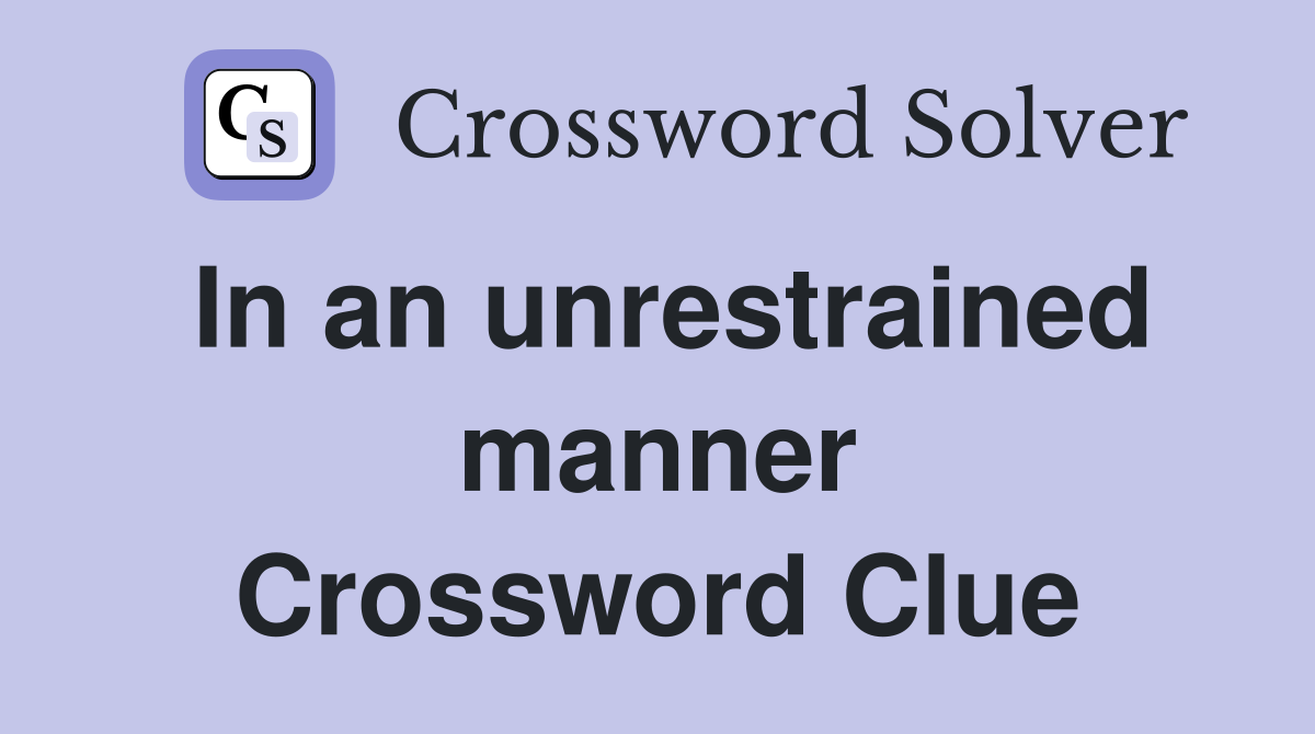 In an unrestrained manner Crossword Clue