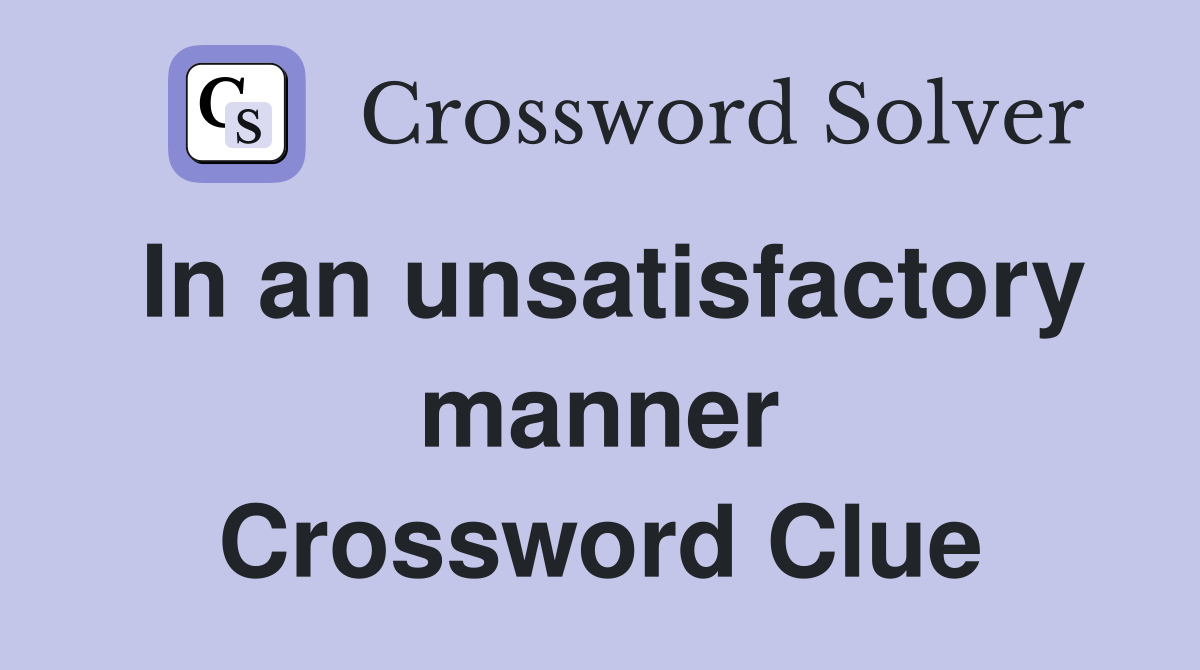 In an unsatisfactory manner Crossword Clue