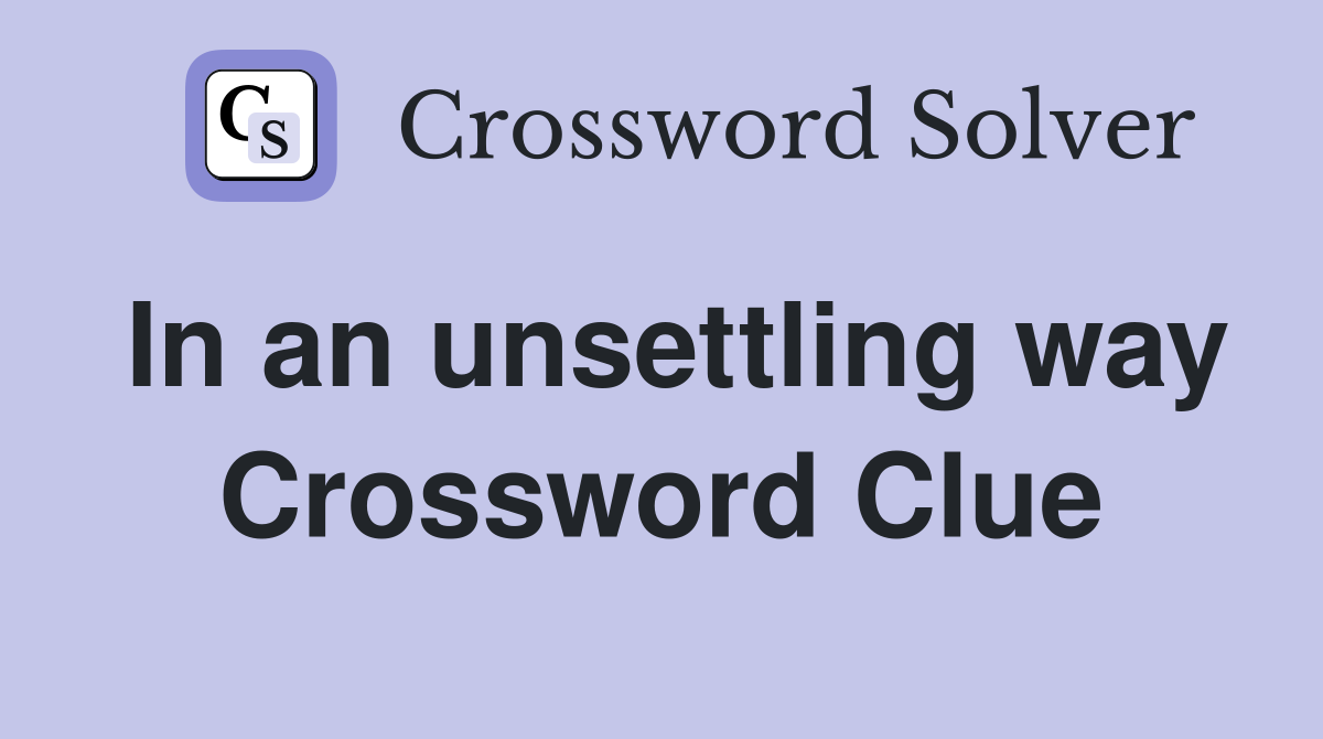 In an unsettling way Crossword Clue