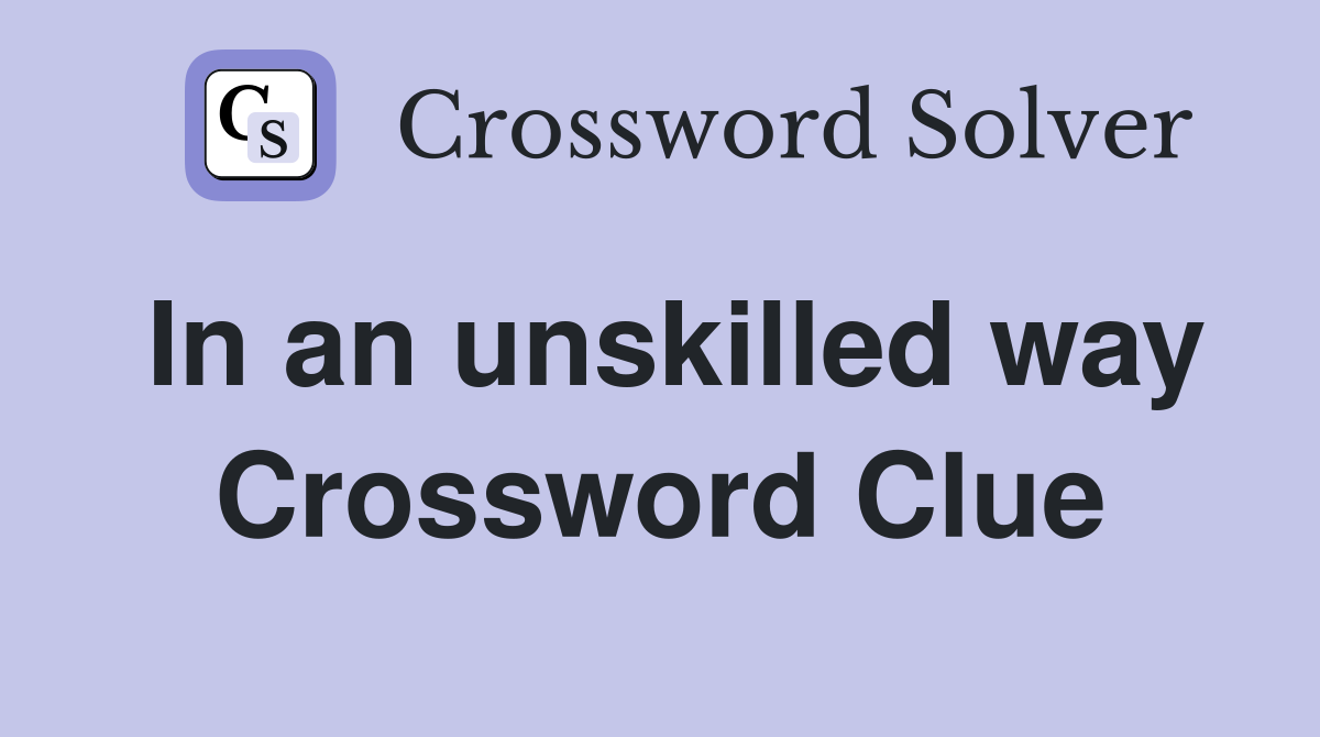 In an unskilled way Crossword Clue