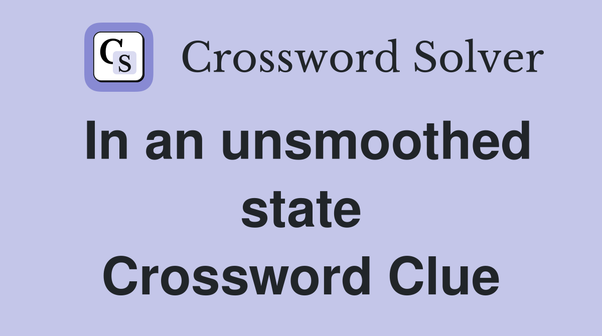 In an unsmoothed state Crossword Clue
