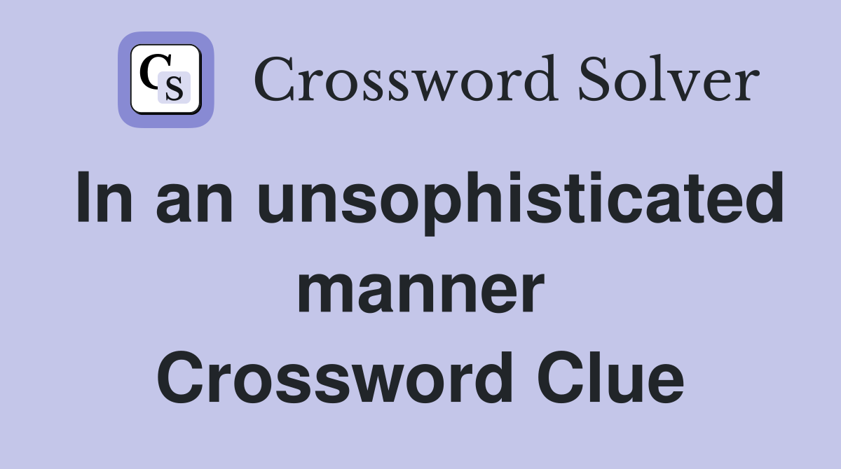 In an unsophisticated manner Crossword Clue