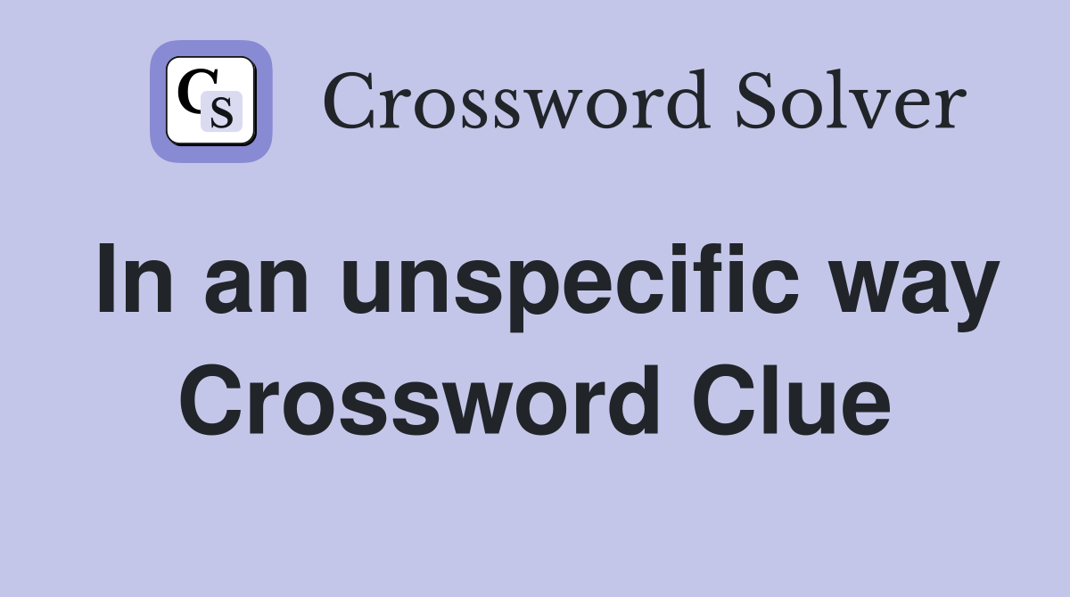In an unspecific way Crossword Clue